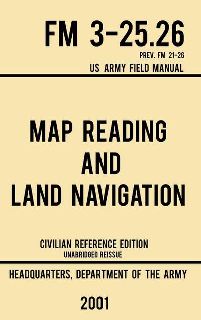 Map Reading And Land Navigation - FM 3-25.26 US Army Field Manual FM 21-26 (2001 Civilian Reference Edition)