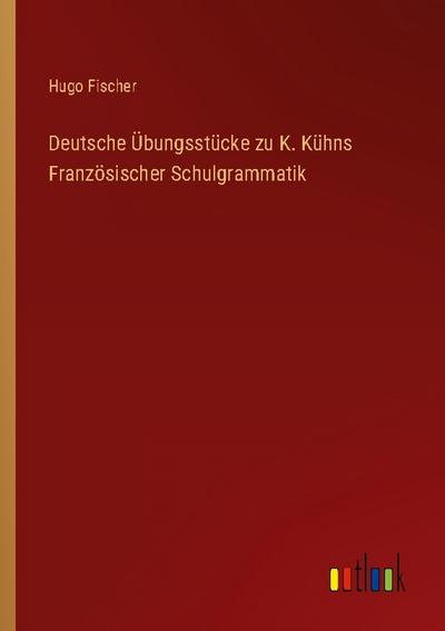 Deutsche Übungsstücke zu K. Kühns Französischer Schulgrammatik