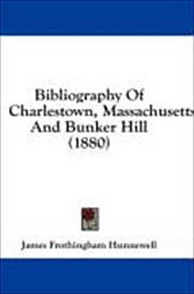 Bibliography Of Charlestown, Massachusetts, And Bunker Hill (1880)