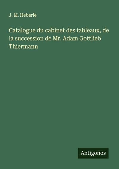 Catalogue du cabinet des tableaux, de la succession de Mr. Adam Gottlieb Thiermann
