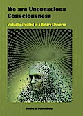 We are Unconscious Consciousness, Virtually created in a Binary Universe