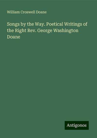 Songs by the Way. Poetical Writings of the Right Rev. George Washington Doane