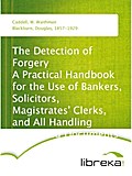 The Detection of Forgery A Practical Handbook for the Use of Bankers, Solicitors, Magistrates` Clerks, and All Handling Suspected Documents - W. Waithman Caddell