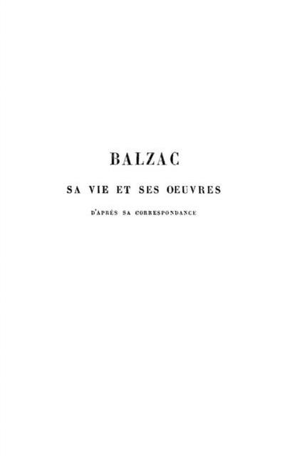 Balzac sa vie et ses oeuvres  d’apres sa correspondance