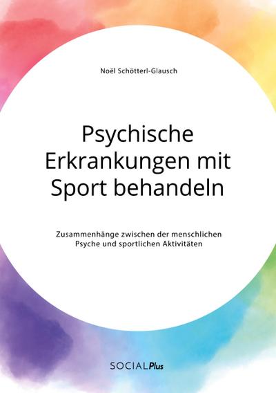 Psychische Erkrankungen mit Sport behandeln. Zusammenhänge zwischen der menschlichen Psyche und sportlichen Aktivitäten