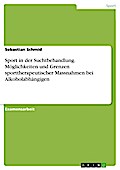 Sport in der Suchtbehandlung - Möglichkeiten und Grenzen sporttherapeutischer Massnahmen bei Alkoholabhängigen