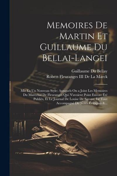 Memoires De Martin Et Guillaume Du Bellai-Langei: Mis En Un Nouveau Style: Auxquels On a Joint Les Memoires Du Marechal De Fleuranges Qui N’avoient Po