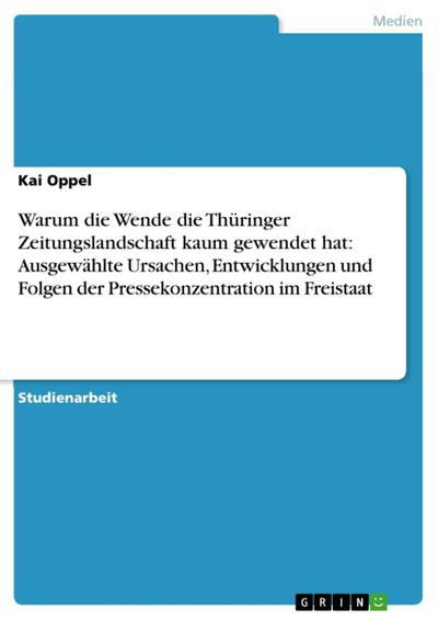 Warum die Wende die Thüringer Zeitungslandschaft kaum gewendet hat: Ausgewählte Ursachen, Entwicklungen und Folgen der Pressekonzentration im Freistaat