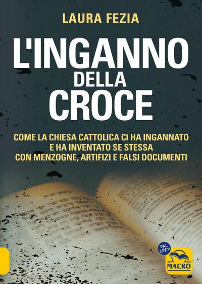 L’ inganno della Croce. Come la Chiesa cattolica ci ha ingannato e ha inventato se stessa con menzogne