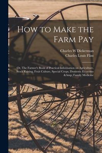 How to Make the Farm Pay: or, The Farmer’s Book of Practical Information on Agriculture, Stock Raising, Fruit Culture, Special Crops, Domestic E