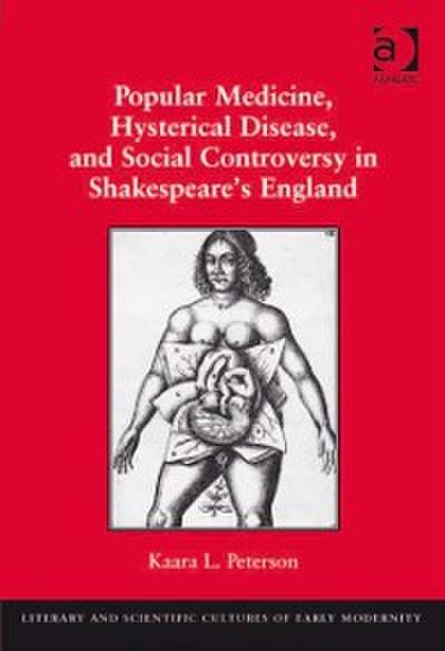 Popular Medicine, Hysterical Disease, and Social Controversy in Shakespeare’s England