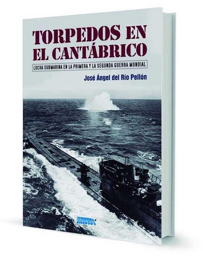 Torpedos en el Cantábrico : lucha submarina en la Primera y la Segunda Guerra Mundial