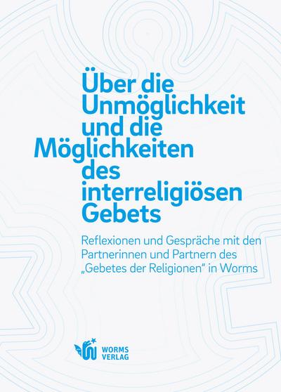 Über die Unmöglichkeit und die Möglichkeiten des interreligiösen Gebets: Reflexionen und Gespräche mit den Partnerinnen und Partnern des „Gebetes der Religionen“ in Worms