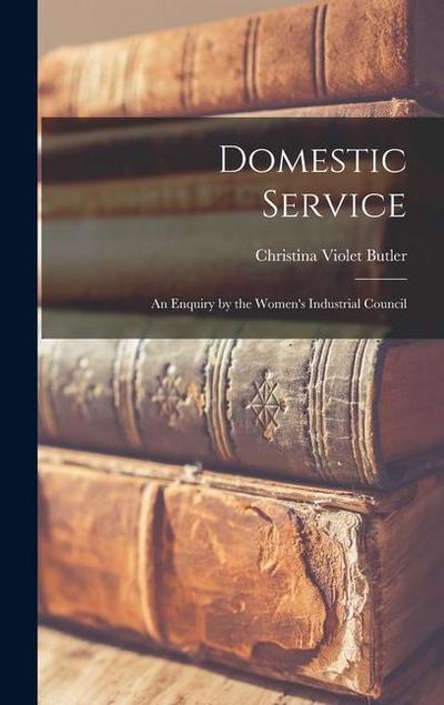 Domestic Service: An Enquiry by the Women’s Industrial Council