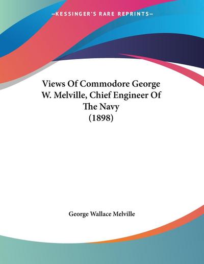 Views Of Commodore George W. Melville, Chief Engineer Of The Navy (1898)