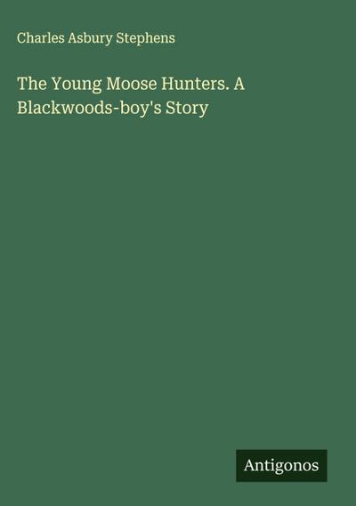 The Young Moose Hunters. A Blackwoods-boy’s Story