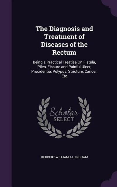 The Diagnosis and Treatment of Diseases of the Rectum