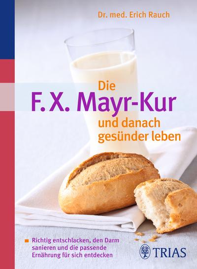 Die F.X. Mayr-Kur und danach gesünder leben: Richtig entschlacken, den Darm sanieren und die passende Ernährung für sich entdecken