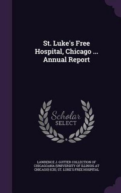St. Luke’s Free Hospital, Chicago ... Annual Report