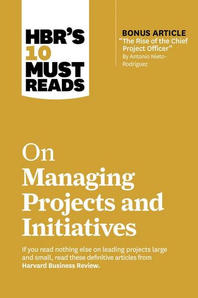 HBR’s 10 Must Reads on Managing Projects and Initiatives (with bonus article "The Rise of the Chief Project Officer" by Antonio Nieto-Rodriguez)