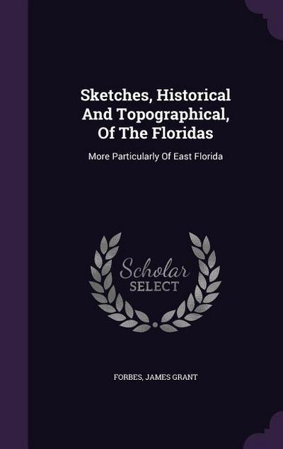 Sketches, Historical And Topographical, Of The Floridas: More Particularly Of East Florida