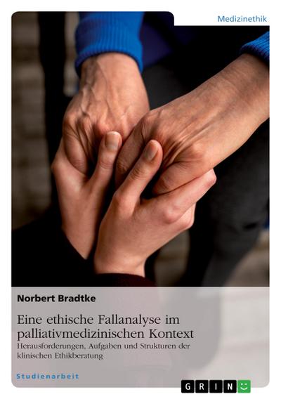 Eine ethische Fallanalyse im palliativmedizinischen Kontext. Herausforderungen, Aufgaben und Strukturen der klinischen Ethikberatung
