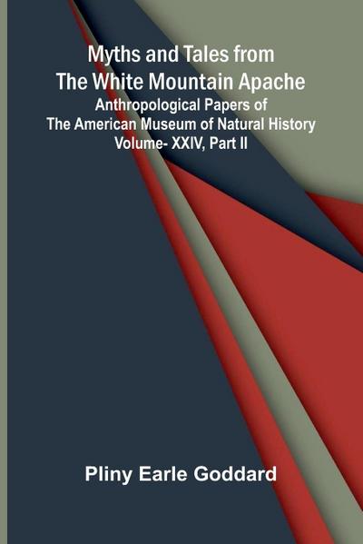 Myths and Tales from the White Mountain Apache; Anthropological Papers of the American Museum of Natural History Vol. XXIV, Part II