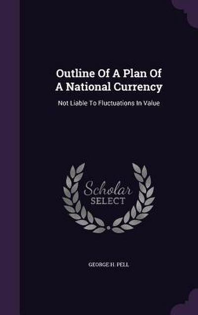 Outline Of A Plan Of A National Currency: Not Liable To Fluctuations In Value