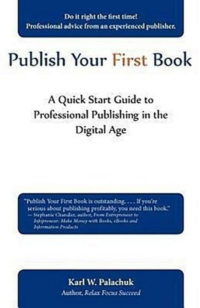 Publish Your First Book: A Quick Start Guide to Professional Publishing in the Digital Age