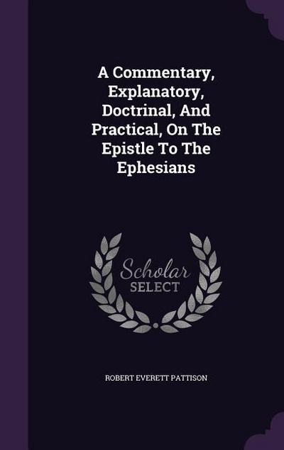 A Commentary, Explanatory, Doctrinal, And Practical, On The Epistle To The Ephesians
