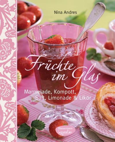 Früchte im Glas; Marmelade, Kompott, Saft, Limonade und Likör   ; Deutsch; durchgehend bebildert - 