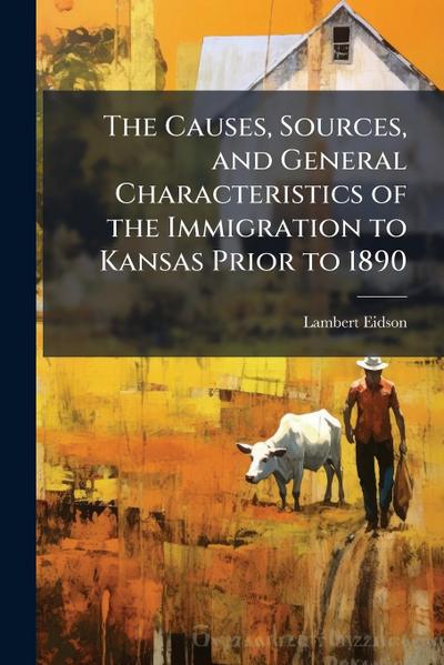 The Causes, Sources, and General Characteristics of the Immigration to Kansas Prior to 1890
