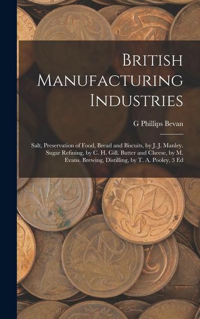 British Manufacturing Industries: Salt, Preservation of Food, Bread and Biscuits, by J. J. Manley. Sugar Refining, by C. H. Gill. Butter and Cheese, b