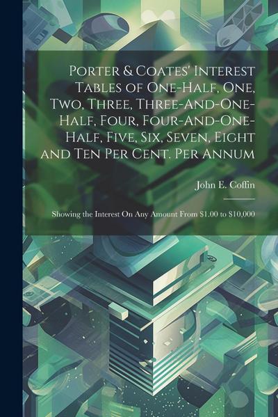 Porter & Coates’ Interest Tables of One-Half, One, Two, Three, Three-And-One-Half, Four, Four-And-One-Half, Five, Six, Seven, Eight and Ten Per Cent.