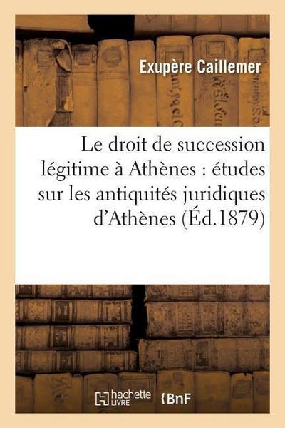 Le Droit de Succession Légitime À Athènes: Études Sur Les Antiquités Juridiques d’Athènes