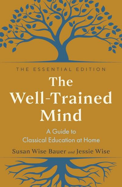 The Well-Trained Mind: A Guide to Classical Education at Home (The Essential Edition)