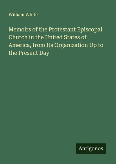 Memoirs of the Protestant Episcopal Church in the United States of America, from Its Organization Up to the Present Day