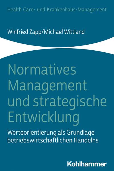 Normatives Management und strategische Entwicklung: Werteorientierung als Grundlage betriebswirtschaftlichen Handelns (Health Care- und Krankenhaus-Management)