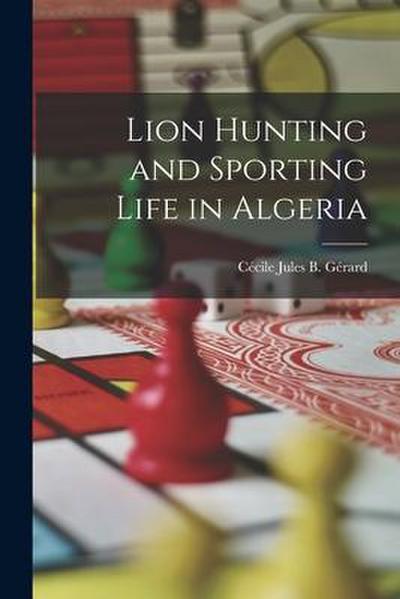 Lion Hunting and Sporting Life in Algeria