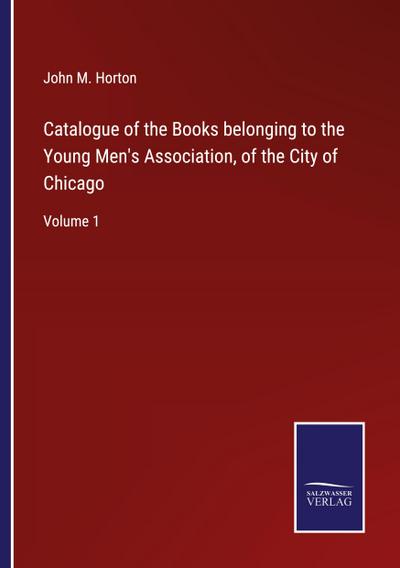 Catalogue of the Books belonging to the Young Men’s Association, of the City of Chicago