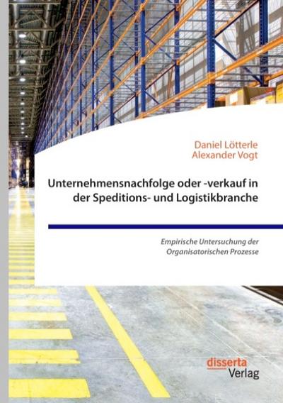 Unternehmensnachfolge oder -verkauf in der Speditions- und Logistikbranche. Empirische Untersuchung der Organisatorischen Prozesse