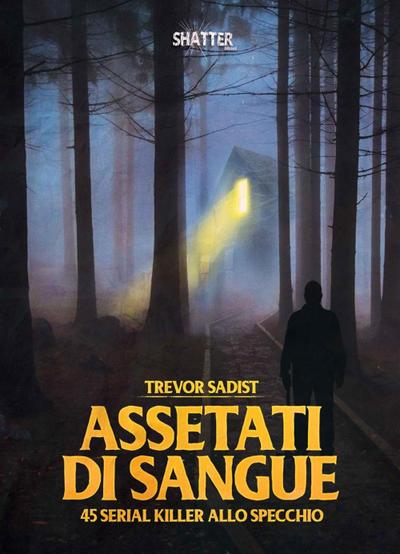 Trevor Sadist: Assetati di sangue. 45 serial killer allo spe