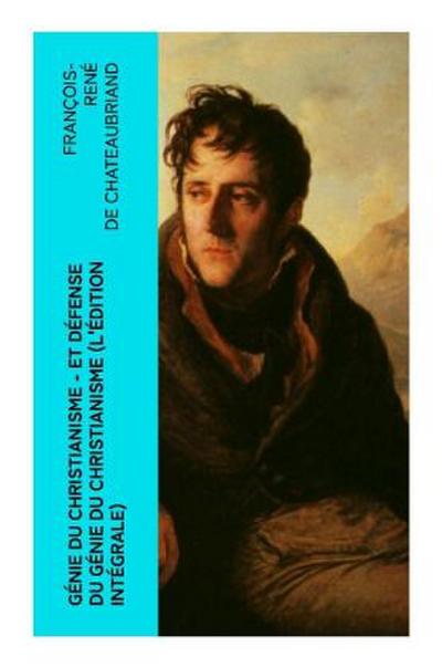Génie du Christianisme - et Défense du Génie du Christianisme (L’édition intégrale)