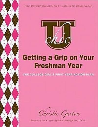 U Chic’s Getting a Grip on Your Freshman Year: The College Girl’s First Year Action Plan