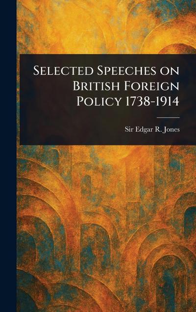 Selected Speeches on British Foreign Policy 1738-1914