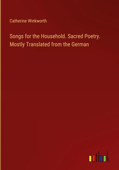 Songs for the Household. Sacred Poetry. Mostly Translated from the German