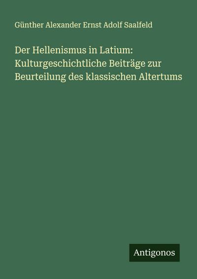 Der Hellenismus in Latium: Kulturgeschichtliche Beiträge zur Beurteilung des klassischen Altertums