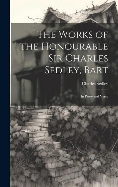 The Works of the Honourable Sir Charles Sedley, Bart: In Prose and Verse