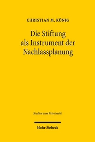 Die Stiftung als Instrument der Nachlassplanung: Eine Untersuchung de lege lata zur Stellung der Stiftung im Kontext des deutschen Pflichtteilsrechts ... (Studien zum Privatrecht, Band 82)