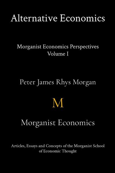 Alternative Economics - Morganist Economics Perspectives Volume I